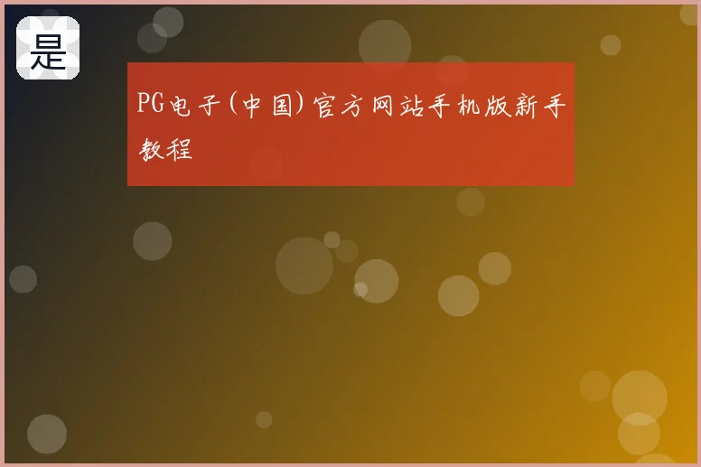 PG电子(中国)官方网站手机版新手教程