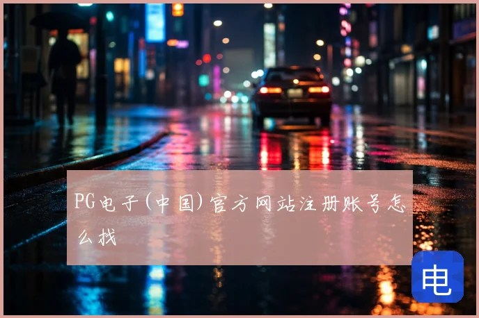 PG电子(中国)官方网站注册账号怎么找
