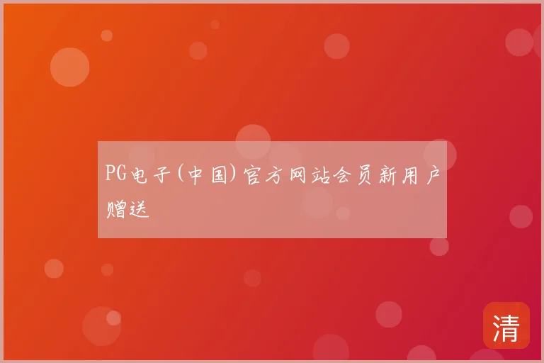 PG电子(中国)官方网站会员新用户赠送