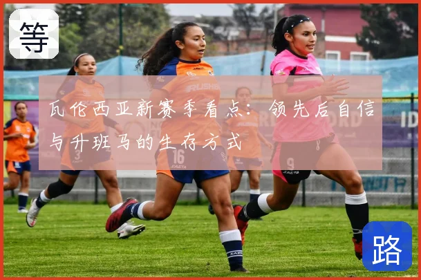 瓦伦西亚新赛季看点：领先后自信与升班马的生存方式