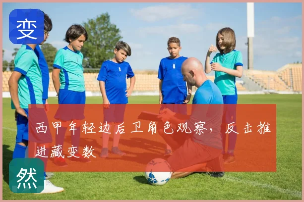 西甲年轻边后卫角色观察，反击推进藏变数