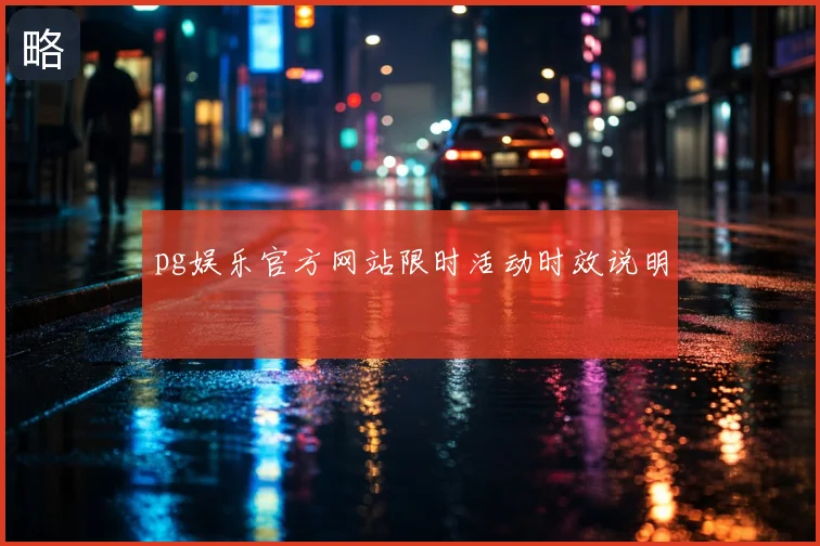 pg娱乐官方网站限时活动时效说明
