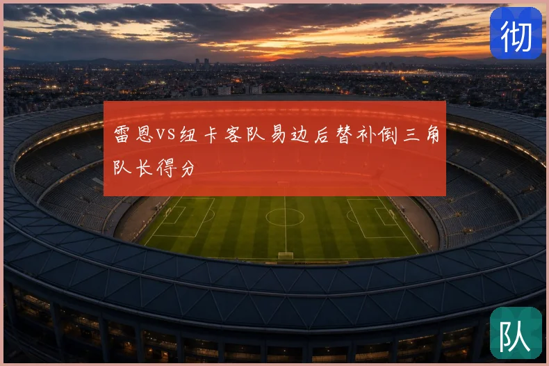 雷恩vs纽卡客队易边后替补倒三角队长得分