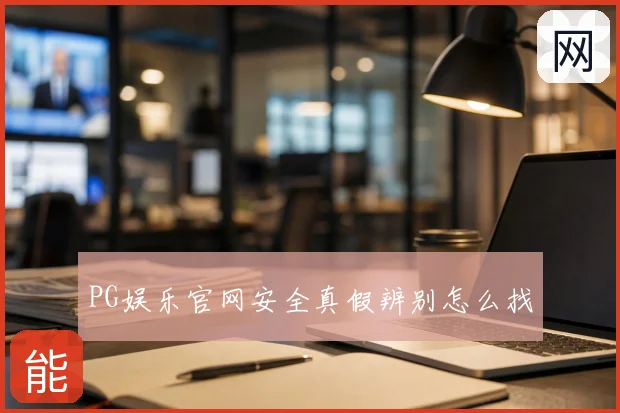PG娱乐官网安全真假辨别怎么找