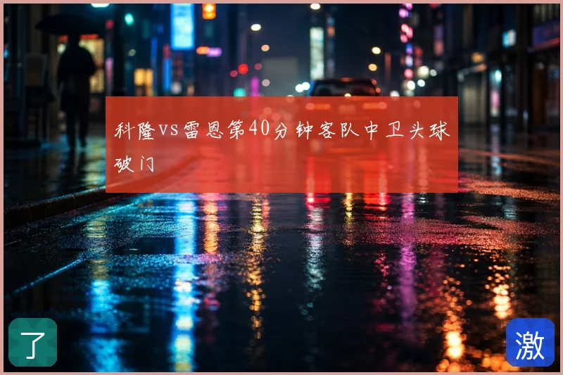 科隆vs雷恩第40分钟客队中卫头球破门