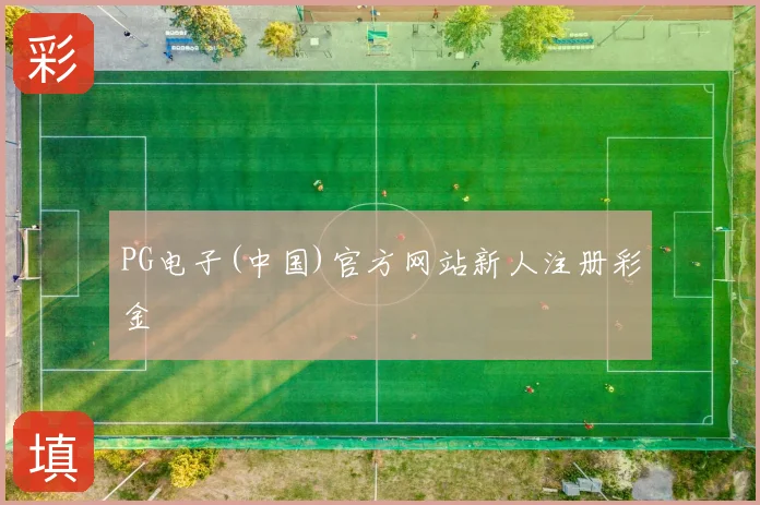 PG电子(中国)官方网站新人注册彩金