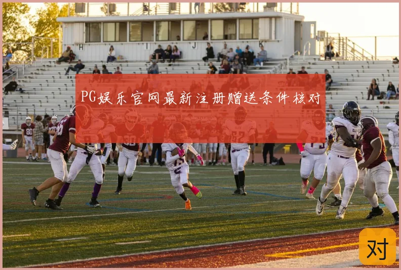 PG娱乐官网最新注册赠送条件核对