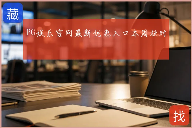 PG娱乐官网最新优惠入口本周核对