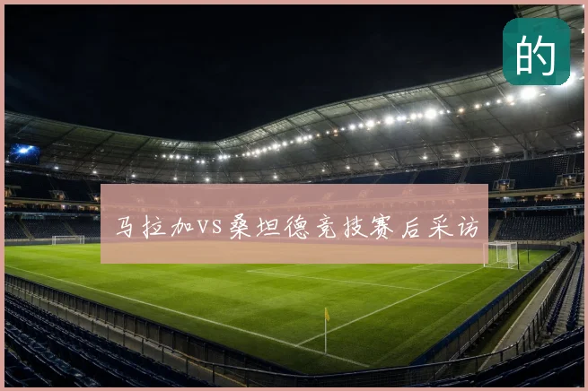 马拉加vs桑坦德竞技赛后采访