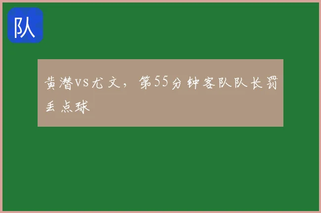 黄潜vs尤文,第55分钟客队队长罚丢点球