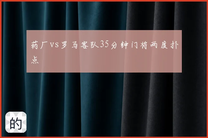 药厂vs罗马客队35分钟门将两度扑点