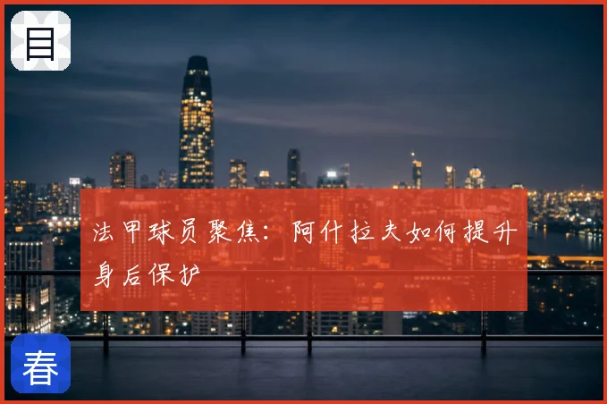 法甲球员聚焦:阿什拉夫如何提升身后保护