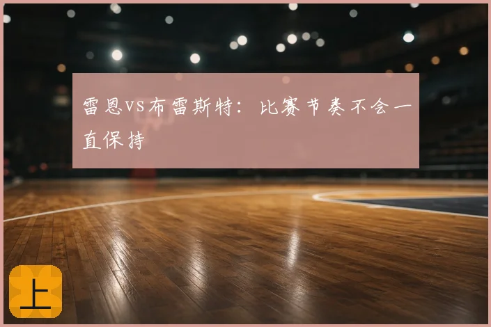 雷恩vs布雷斯特：比赛节奏不会一直保持