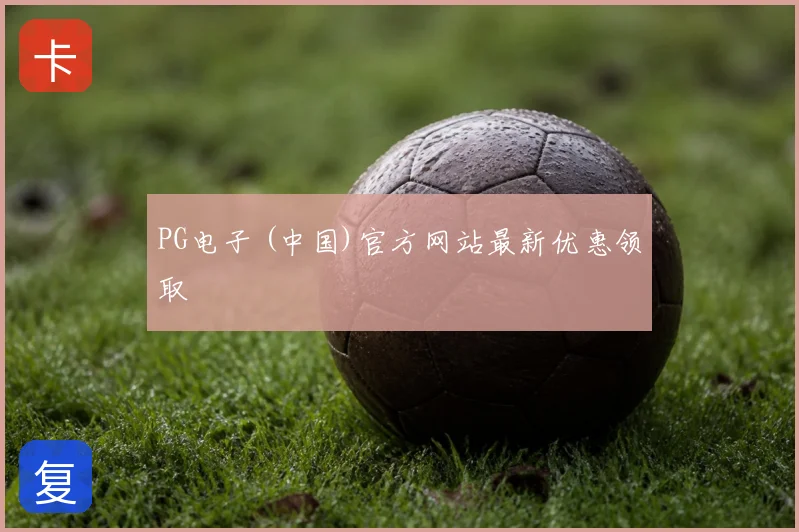 PG电子 (中国)官方网站最新优惠领取